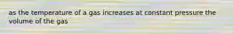 as the temperature of a gas increases at constant pressure the volume of the gas