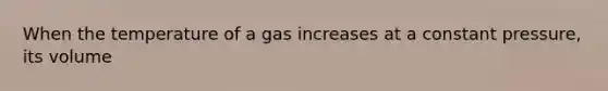 When the temperature of a gas increases at a constant pressure, its volume