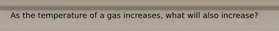 As the temperature of a gas increases, what will also increase?