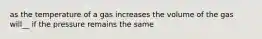 as the temperature of a gas increases the volume of the gas will__ if the pressure remains the same