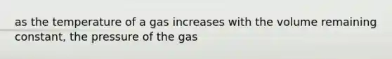 as the temperature of a gas increases with the volume remaining constant, the pressure of the gas