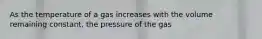 As the temperature of a gas increases with the volume remaining constant, the pressure of the gas