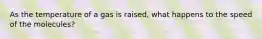 As the temperature of a gas is raised, what happens to the speed of the molecules?