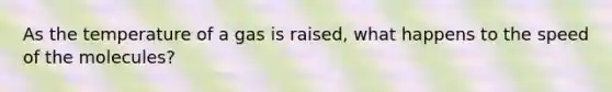 As the temperature of a gas is raised, what happens to the speed of the molecules?