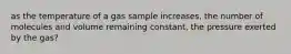 as the temperature of a gas sample increases, the number of molecules and volume remaining constant, the pressure exerted by the gas?