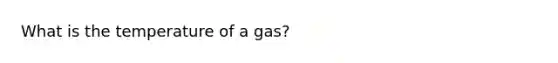 What is the temperature of a gas?