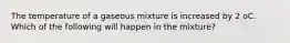 The temperature of a gaseous mixture is increased by 2 oC. Which of the following will happen in the mixture?