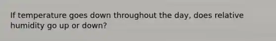 If temperature goes down throughout the day, does relative humidity go up or down?