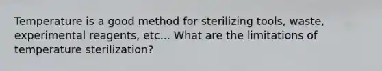 Temperature is a good method for sterilizing tools, waste, experimental reagents, etc... What are the limitations of temperature sterilization?