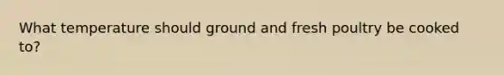 What temperature should ground and fresh poultry be cooked to?