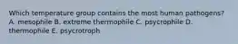 Which temperature group contains the most human pathogens? A. mesophile B. extreme thermophile C. psycrophile D. thermophile E. psycrotroph