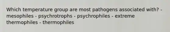 Which temperature group are most pathogens associated with? - mesophiles - psychrotrophs - psychrophiles - extreme thermophiles - thermophiles