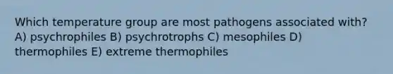 Which temperature group are most pathogens associated with? A) psychrophiles B) psychrotrophs C) mesophiles D) thermophiles E) extreme thermophiles