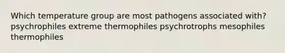 Which temperature group are most pathogens associated with? psychrophiles extreme thermophiles psychrotrophs mesophiles thermophiles