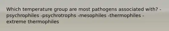 Which temperature group are most pathogens associated with? -psychrophiles -psychrotrophs -mesophiles -thermophiles -extreme thermophiles