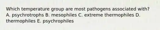 Which temperature group are most pathogens associated with? A. psychrotrophs B. mesophiles C. extreme thermophiles D. thermophiles E. psychrophiles