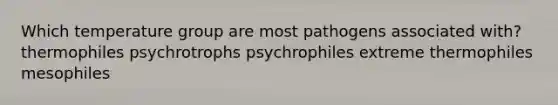 Which temperature group are most pathogens associated with? thermophiles psychrotrophs psychrophiles extreme thermophiles mesophiles