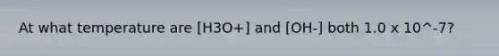 At what temperature are [H3O+] and [OH-] both 1.0 x 10^-7?