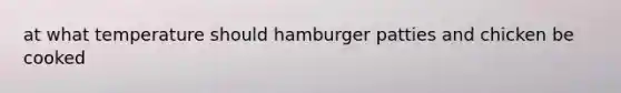 at what temperature should hamburger patties and chicken be cooked