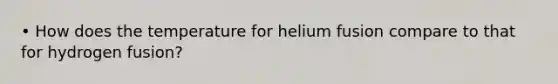 • How does the temperature for helium fusion compare to that for hydrogen fusion?