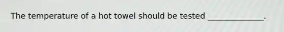 The temperature of a hot towel should be tested ______________.