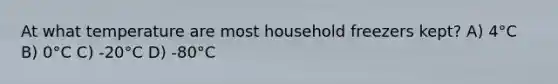 At what temperature are most household freezers kept? A) 4°C B) 0°C C) -20°C D) -80°C