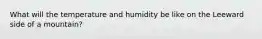 What will the temperature and humidity be like on the Leeward side of a mountain?