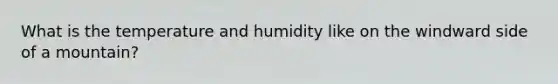 What is the temperature and humidity like on the windward side of a mountain?