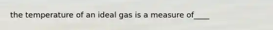 the temperature of an ideal gas is a measure of____