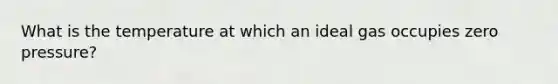 What is the temperature at which an ideal gas occupies zero pressure?