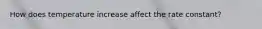 How does temperature increase affect the rate constant?