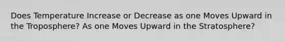 Does Temperature Increase or Decrease as one Moves Upward in the Troposphere? As one Moves Upward in the Stratosphere?