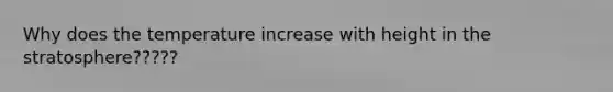 Why does the temperature increase with height in the stratosphere?????