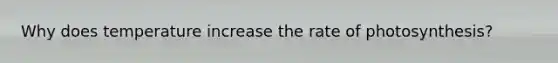 Why does temperature increase the rate of photosynthesis?