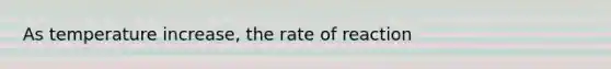 As temperature increase, the rate of reaction