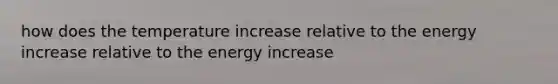 how does the temperature increase relative to the energy increase relative to the energy increase