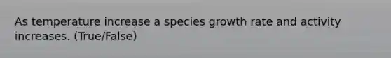 As temperature increase a species growth rate and activity increases. (True/False)