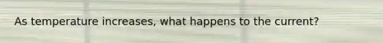 As temperature increases, what happens to the current?