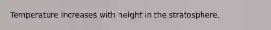 Temperature increases with height in the stratosphere.