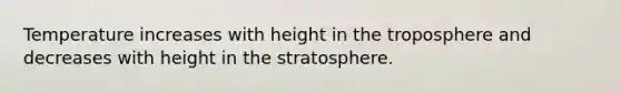 Temperature increases with height in the troposphere and decreases with height in the stratosphere.