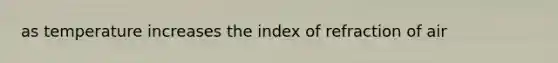 as temperature increases the index of refraction of air