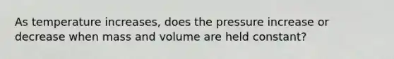 As temperature increases, does the pressure increase or decrease when mass and volume are held constant?