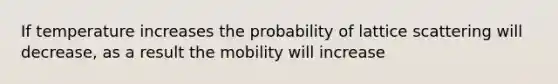 If temperature increases the probability of lattice scattering will decrease, as a result the mobility will increase