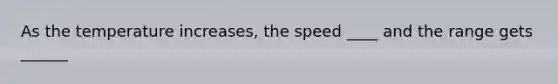 As the temperature increases, the speed ____ and the range gets ______