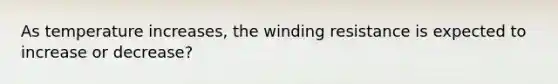 As temperature increases, the winding resistance is expected to increase or decrease?