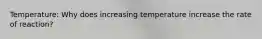 Temperature: Why does increasing temperature increase the rate of reaction?