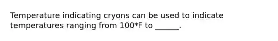 Temperature indicating cryons can be used to indicate temperatures ranging from 100*F to ______.