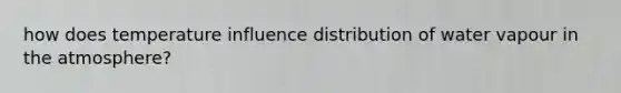 how does temperature influence distribution of water vapour in <a href='https://www.questionai.com/knowledge/kasO1LJ9rn-the-atmosphere' class='anchor-knowledge'>the atmosphere</a>?