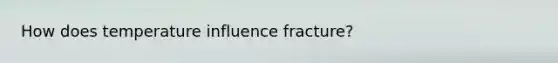 How does temperature influence fracture?