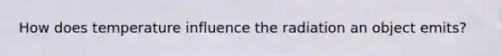 How does temperature influence the radiation an object emits?